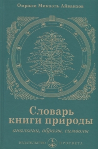 Купить  книгу Словарь книги природы. Аналогии, образы, символы Айванхов Омраам Микаэль в интернет-магазине Роза Мира