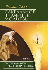 Купить  книгу Сакральное значение молитвы. Практика молитвы и ее влияние на человека. Книга 1 Доля Роман в интернет-магазине Роза Мира