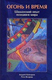 Купить  книгу Огонь и Время. Шаманский опыт познания мира Кайнаров Андрей в интернет-магазине Роза Мира