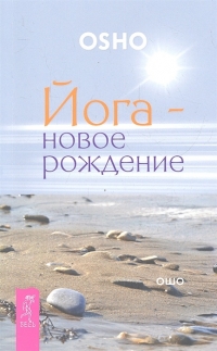 Купить  книгу Йога — новое рождение Ошо (Шри Раджниш) в интернет-магазине Роза Мира