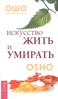 Купить  книгу Искусство жить и умирать. OSHO Ошо (Шри Раджниш) в интернет-магазине Роза Мира