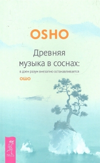 Купить  книгу Древняя музыка в соснах... Ошо (Шри Раджниш) в интернет-магазине Роза Мира