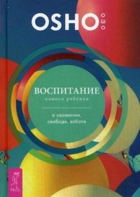 Купить  книгу Воспитание нового ребенка в уважении, свободе, заботе Ошо (Шри Раджниш) в интернет-магазине Роза Мира