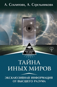 Купить  книгу Тайна Иных Миров. Эксклюзивная информация от Высшего Разума Секлитова Л.А., Стрельникова Л,Л, в интернет-магазине Роза Мира