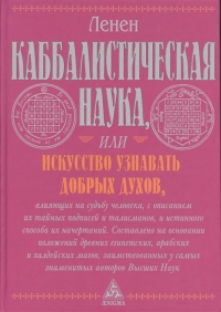 Каббалистическая наука, или Искусство узнавать добрых духов, влияющих на судьбу человека, с описанием их тайных подписей и талисманов и истинного способа их начертаний. 