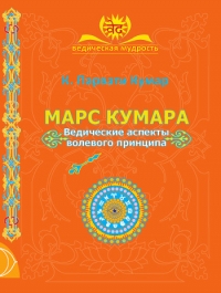 Купить  книгу Марс. Кумара Ведические аспекты волевого принципа Кумар Акхила в интернет-магазине Роза Мира