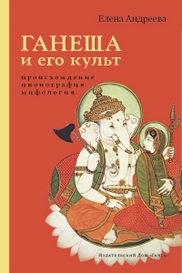 Купить  книгу Ганеша и его культ Происхождение, иконография, мифология Андреева Елена в интернет-магазине Роза Мира