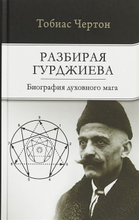 Купить  книгу Разбирая Гурджиева: Биография духовного мага Чертон Тобиас в интернет-магазине Роза Мира