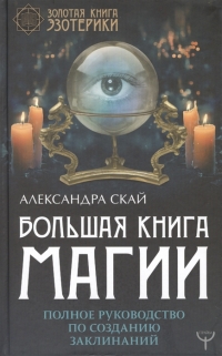 Купить  книгу Большая книга магии. Полное руководство по созданию заклинаний Скай Александра в интернет-магазине Роза Мира