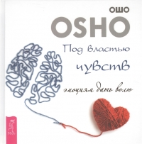 Купить  книгу Под властью чувств. Эмоциям дать волю Ошо (Шри Раджниш) в интернет-магазине Роза Мира