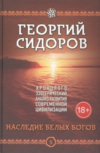 Купить  книгу Хронолого-эзотерический анализ развития современной цивилизации. Наследие белых богов. Книга 5 Сидоров Г. А.  в интернет-магазине Роза Мира