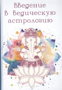 Купить  книгу Введение в Ведическую Астрологию (Ганита, Хора и Самхита) Гоур А.К. в интернет-магазине Роза Мира