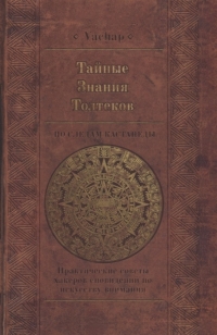 Купить  книгу Тайные знания Толтеков. По следам Кастанеды. Практические советы хакеров сновидений по искусству внимания в интернет-магазине Роза Мира