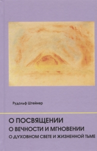 Купить  книгу О посвящении. О вечности и мгновении. О духовном свете и жизненной тьме. Цикл из семи лекций, и одна особая лекция, прочитанные в Мюнхене, с 25 по 31 августа 1912 г. Штайнер (Штейнер) Рудольф в интернет-магазине Роза Мира