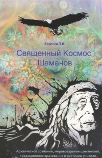 Священный Космос Шаманов. Архаическое сознание, мировоззрение шаманизма, традиционное врачевание и растения-учителя. 