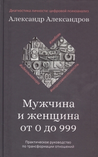 Купить  книгу Мужчина и женщина от 0 до 999. Практическое руководство по трансформации отношений Александров А. в интернет-магазине Роза Мира