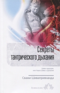 Купить  книгу Секреты тантрического дыхания Шива-свародая или Наука Шивы о Дыхании Свами Шиваприянанда в интернет-магазине Роза Мира